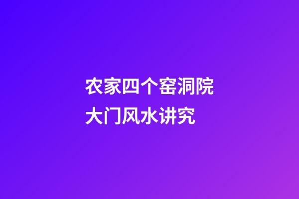 农家四个窑洞院大门风水讲究