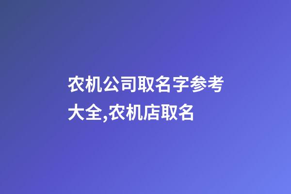 农机公司取名字参考大全,农机店取名-第1张-公司起名-玄机派