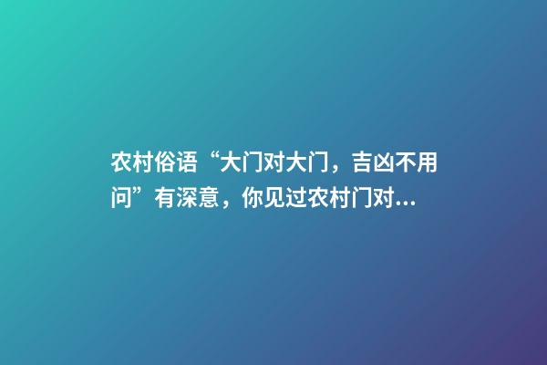 农村俗语“大门对大门，吉凶不用问”有深意，你见过农村门对门吗