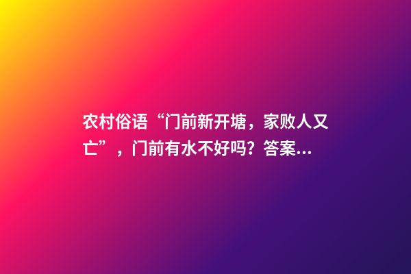 农村俗语“门前新开塘，家败人又亡”，门前有水不好吗？答案来了