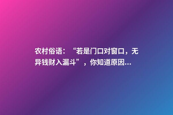 农村俗语：“若是门口对窗口，无异钱财入漏斗”，你知道原因吗？