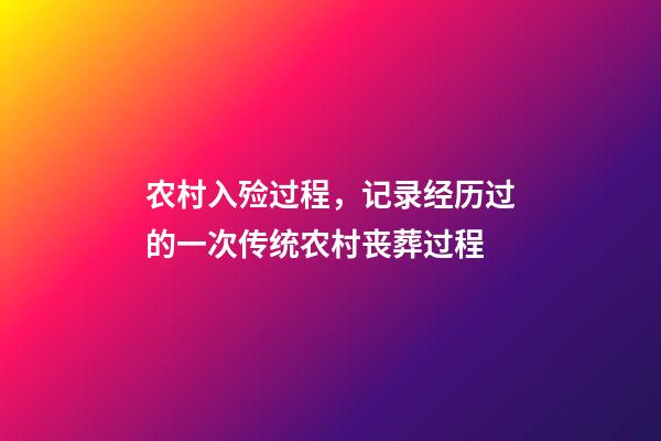 农村入殓过程，记录经历过的一次传统农村丧葬过程-第1张-观点-玄机派