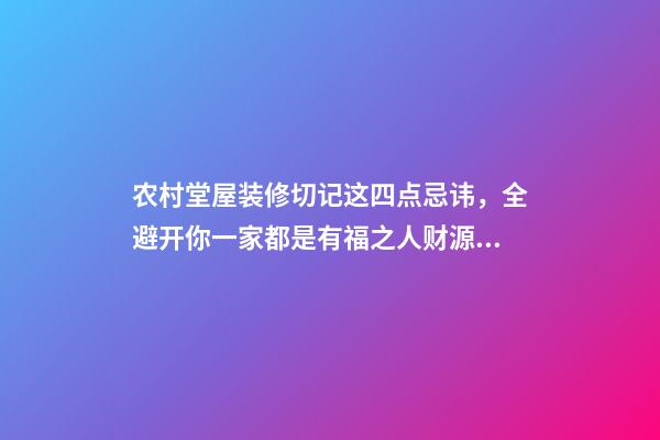 农村堂屋装修切记这四点忌讳，全避开你一家都是有福之人财源滚滚