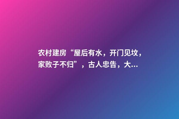 农村建房“屋后有水，开门见坟，家败子不归”，古人忠告，大智慧