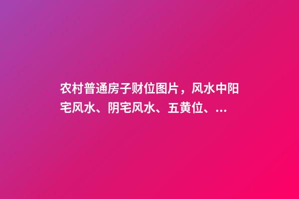 农村普通房子财位图片，风水中阳宅风水、阴宅风水、五黄位、财位等的意思-第1张-观点-玄机派