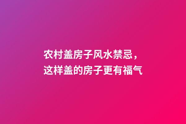 农村盖房子风水禁忌，这样盖的房子更有福气