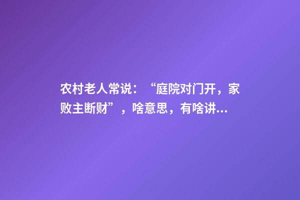 农村老人常说：“庭院对门开，家败主断财”，啥意思，有啥讲究