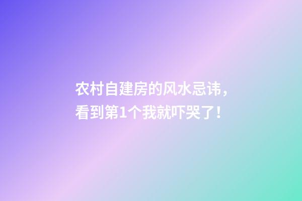 农村自建房的风水忌讳，看到第1个我就吓哭了！