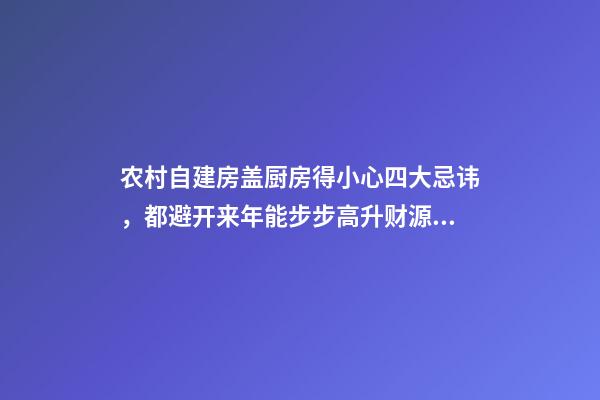 农村自建房盖厨房得小心四大忌讳，都避开来年能步步高升财源广进