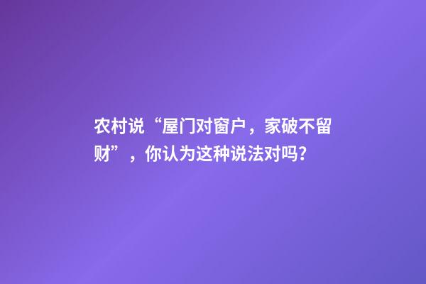 农村说“屋门对窗户，家破不留财”，你认为这种说法对吗？