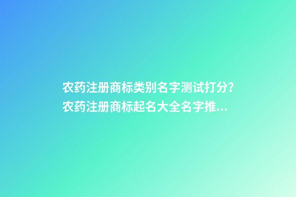 农药注册商标类别名字测试打分？农药注册商标起名大全名字推荐-第1张-商标起名-玄机派