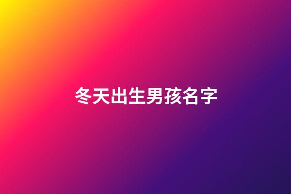 冬天出生男孩名字(冬天出生男孩名字好听)-第1张-男孩起名-玄机派