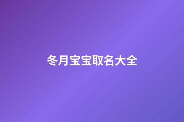 冬月宝宝取名大全(冬月男孩取名字)-第1张-男孩起名-玄机派