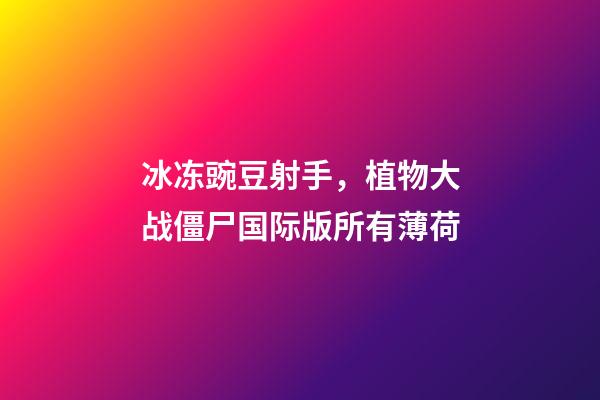 冰冻豌豆射手，植物大战僵尸国际版所有薄荷-第1张-观点-玄机派