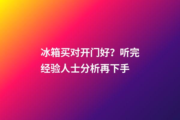 冰箱买对开门好？听完经验人士分析再下手