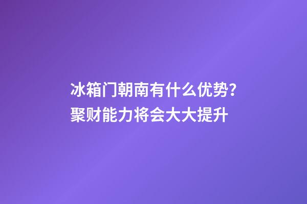 冰箱门朝南有什么优势？聚财能力将会大大提升