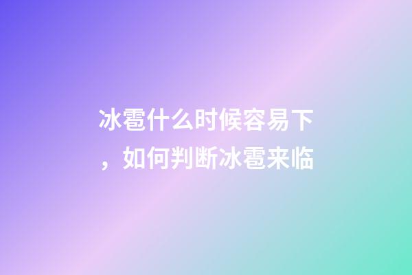 冰雹什么时候容易下，如何判断冰雹来临-第1张-观点-玄机派