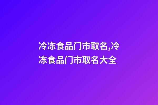 冷冻食品门市取名,冷冻食品门市取名大全