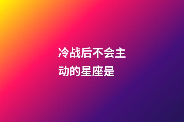 冷战后不会主动的星座是