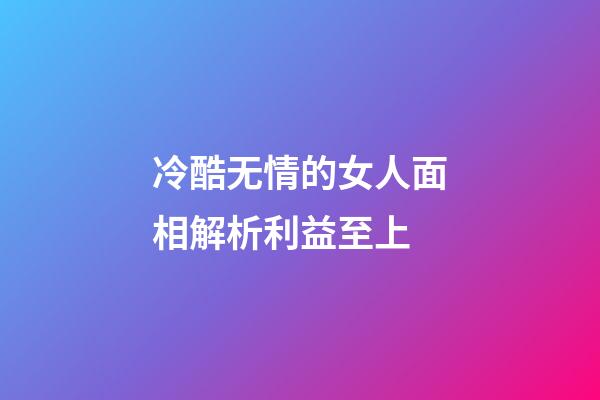 冷酷无情的女人面相解析利益至上