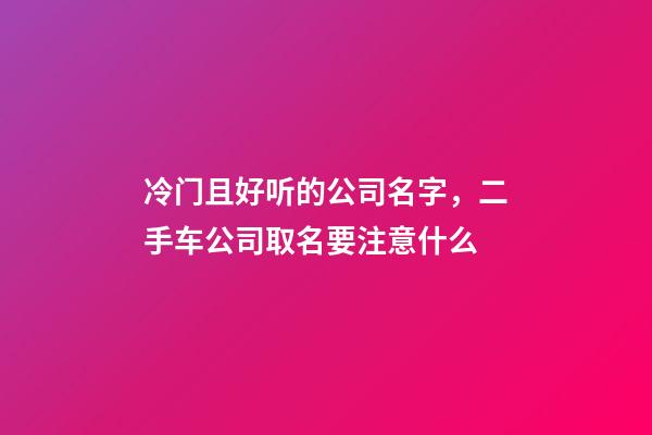 冷门且好听的公司名字，二手车公司取名要注意什么-第1张-公司起名-玄机派