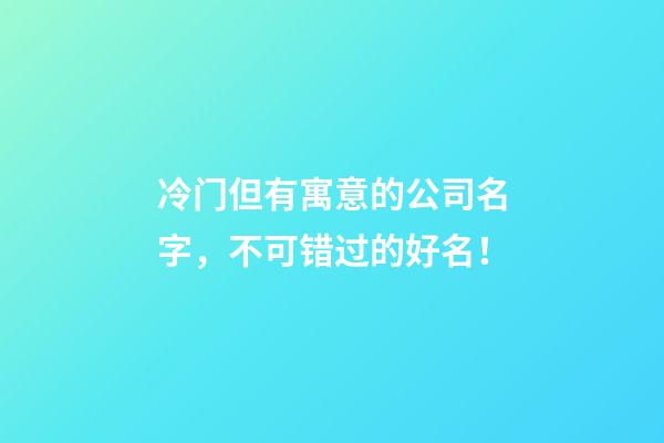 冷门但有寓意的公司名字，不可错过的好名！