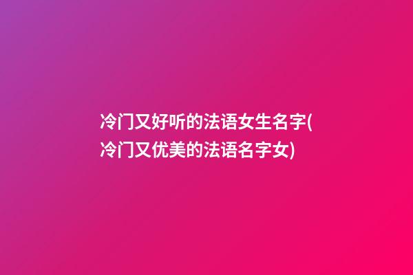 冷门又好听的法语女生名字(冷门又优美的法语名字女)