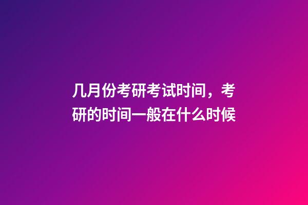 几月份考研考试时间，考研的时间一般在什么时候-第1张-观点-玄机派