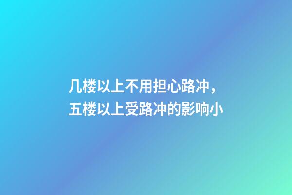 几楼以上不用担心路冲，五楼以上受路冲的影响小