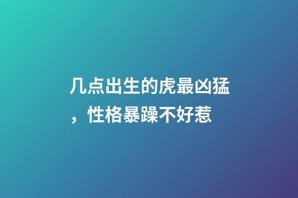 几点出生的虎最凶猛，性格暴躁不好惹