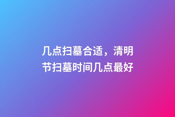 几点扫墓合适，清明节扫墓时间几点最好-第1张-观点-玄机派