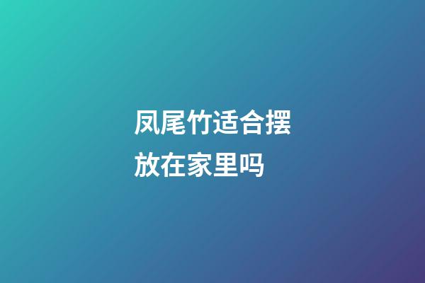 凤尾竹适合摆放在家里吗