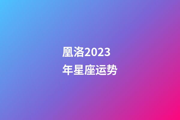 凰洛2023年星座运势-第1张-星座运势-玄机派