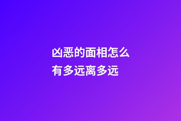 凶恶的面相怎么有多远离多远