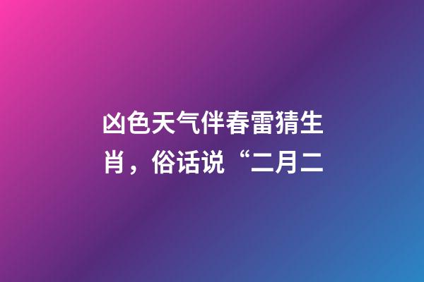 凶色天气伴春雷猜生肖，俗话说“二月二-第1张-观点-玄机派