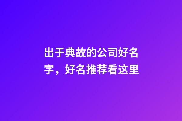 出于典故的公司好名字，好名推荐看这里-第1张-公司起名-玄机派