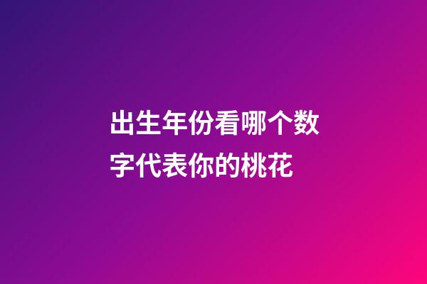 出生年份看哪个数字代表你的桃花