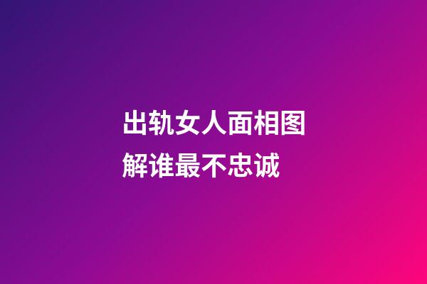 出轨女人面相图解谁最不忠诚