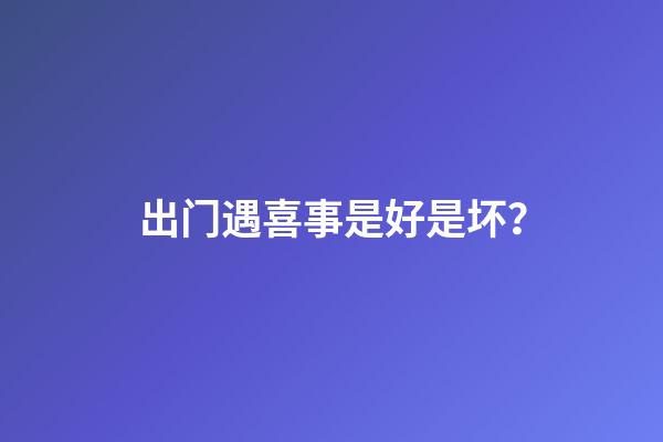 出门遇喜事是好是坏？