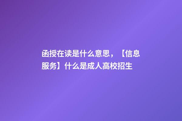 函授在读是什么意思，【信息服务】什么是成人高校招生-第1张-观点-玄机派