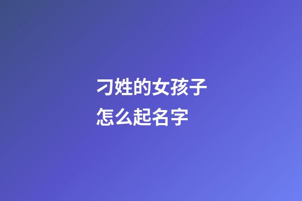 刁姓的女孩子怎么起名字(刁姓读啥)-第1张-女孩起名-玄机派