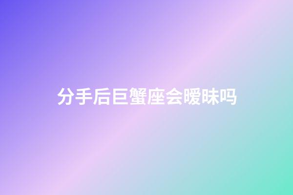 分手后巨蟹座会暧昧吗-第1张-星座运势-玄机派