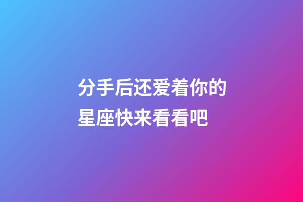 分手后还爱着你的星座快来看看吧-第1张-星座运势-玄机派