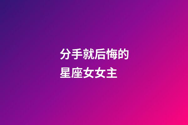 分手就后悔的星座女女主-第1张-星座运势-玄机派