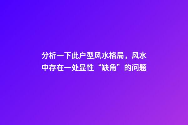 分析一下此户型风水格局，风水中存在一处显性“缺角”的问题