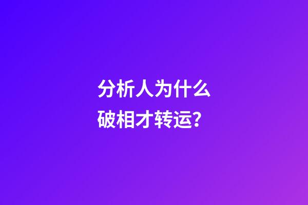 分析人为什么破相才转运？