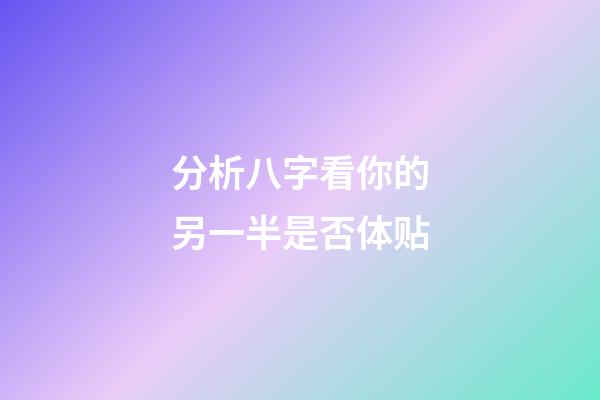 分析八字看你的另一半是否体贴