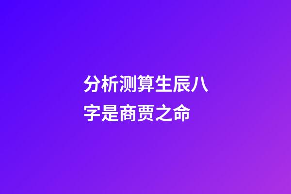 分析测算生辰八字是商贾之命