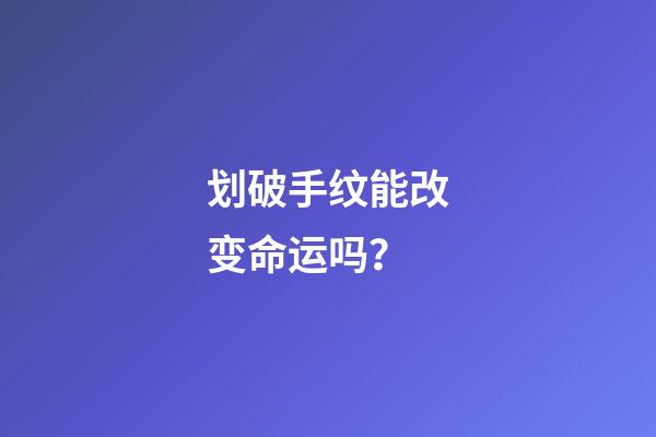 划破手纹能改变命运吗？