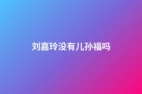 刘嘉玲没有儿孙福吗